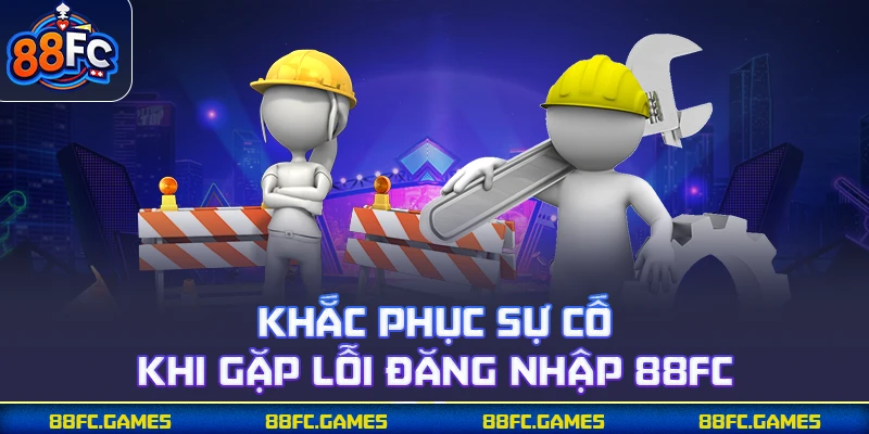 Khắc phục sự cố khi gặp lỗi đăng nhập 88FC