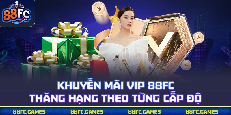 Khuyến mãi VIP 88FC thăng hạng theo từng cấp độ