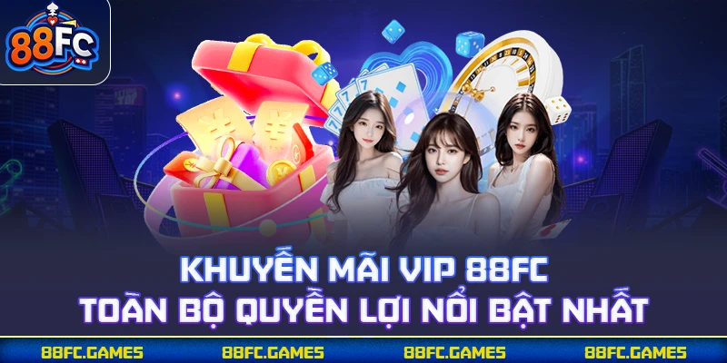 Khuyến Mãi VIP 88FC - Toàn Bộ Quyền Lợi Nổi Bật Nhất