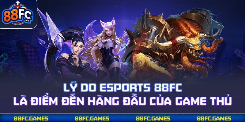 Lý do Esports 88FC là điểm đến hàng đầu của game thủ