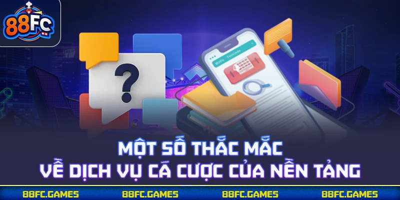 Một số thắc mắc về dịch vụ cá cược của nền tảng