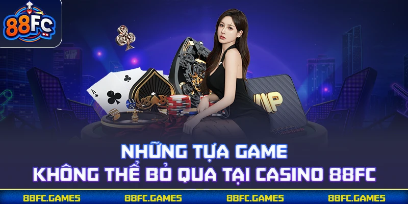 Những tựa game không thể bỏ qua tại casino 88FC