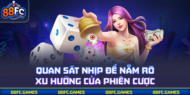 Quan sát nhịp để nắm rõ xu hướng cửa phiên cược